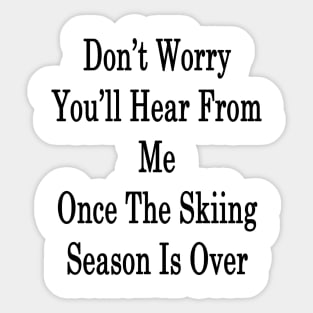 Don't Worry You'll Hear From Me Once The Skiing Season Is Over Sticker